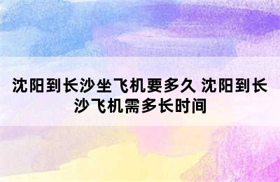 沈阳到长沙坐飞机要多久 沈阳到长沙飞机需多长时间